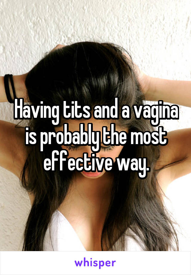 Having tits and a vagina is probably the most effective way.