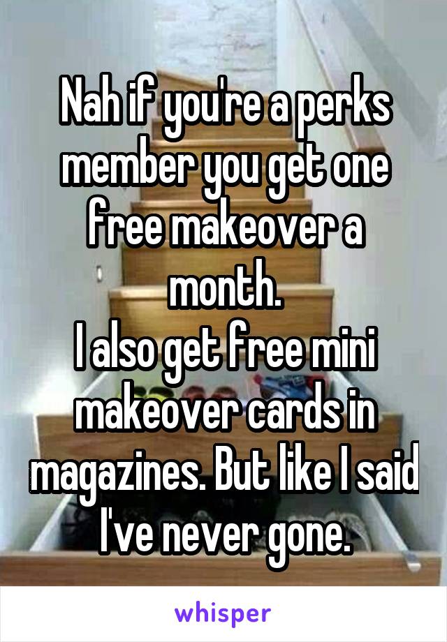 Nah if you're a perks member you get one free makeover a month.
I also get free mini makeover cards in magazines. But like I said I've never gone.