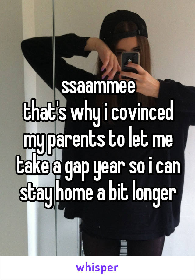 ssaammee
that's why i covinced my parents to let me take a gap year so i can stay home a bit longer