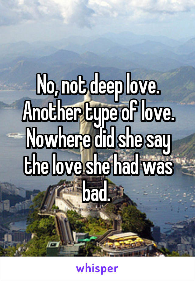 No, not deep love. Another type of love. Nowhere did she say the love she had was bad. 