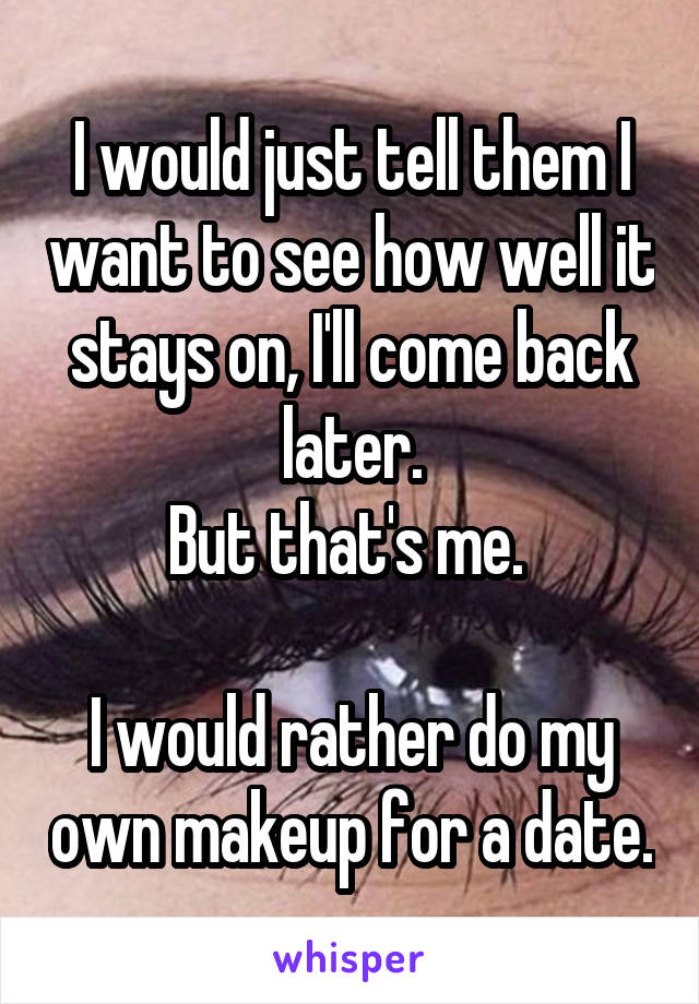 I would just tell them I want to see how well it stays on, I'll come back later.
But that's me. 

I would rather do my own makeup for a date.