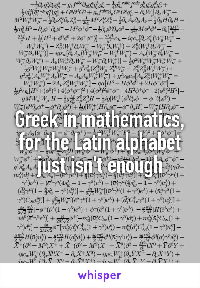 Greek in mathematics, for the Latin alphabet just isn't enough