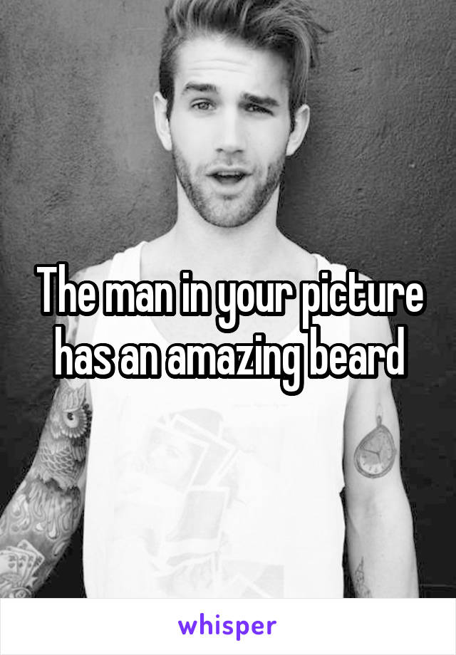 The man in your picture has an amazing beard
