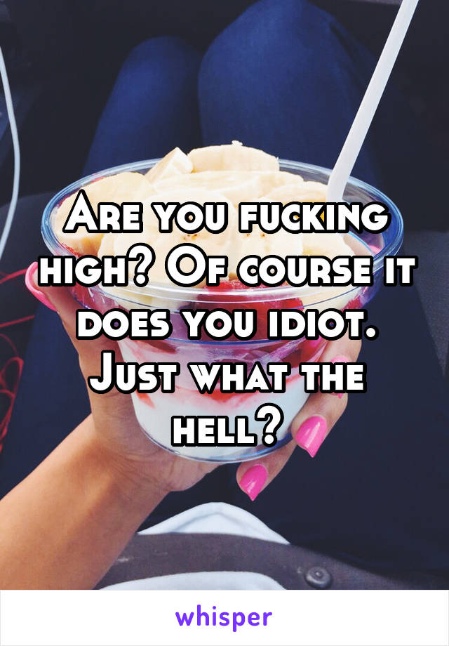 Are you fucking high? Of course it does you idiot. Just what the hell?