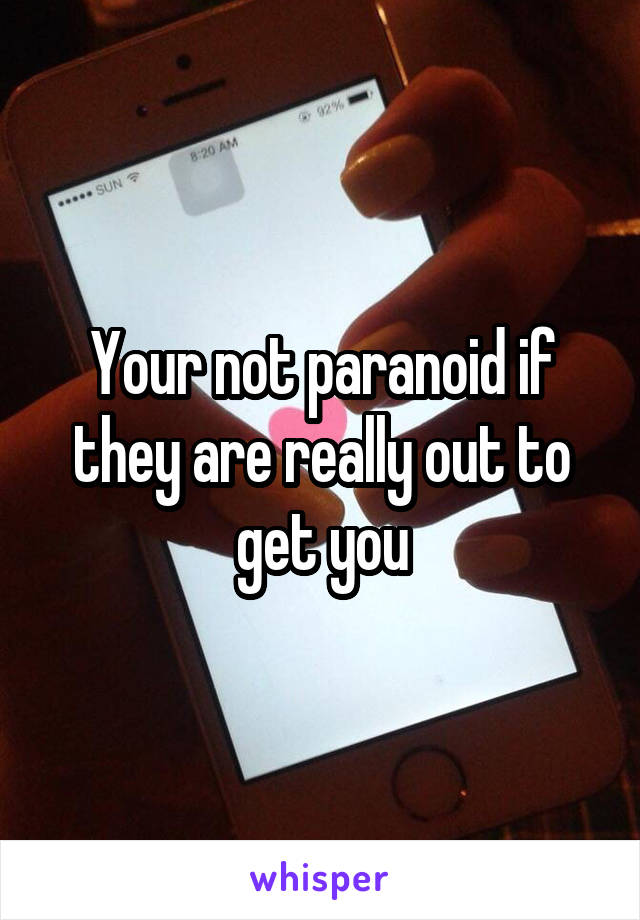 Your not paranoid if they are really out to get you