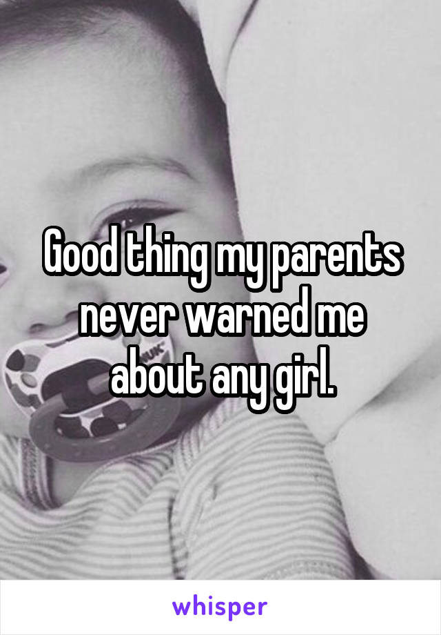 Good thing my parents never warned me about any girl.