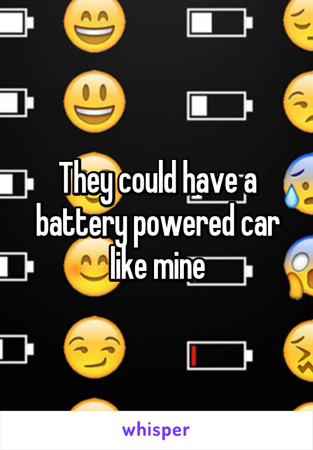 They could have a battery powered car like mine