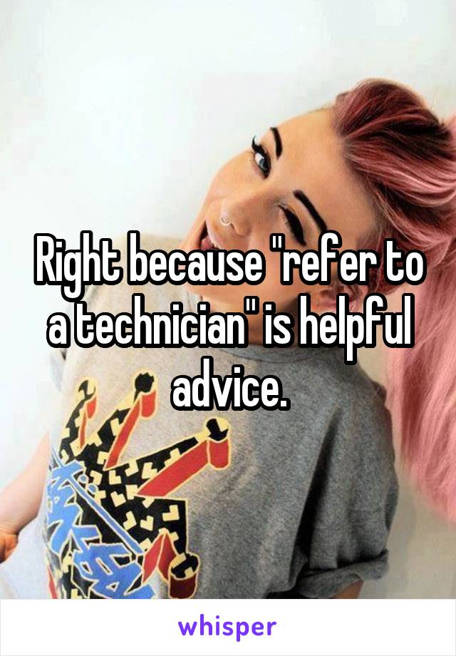 Right because "refer to a technician" is helpful advice.