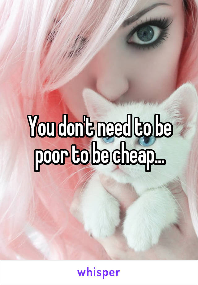 You don't need to be poor to be cheap...