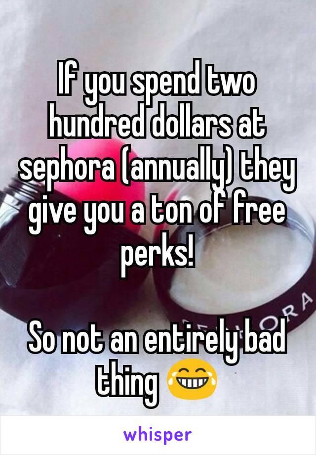 If you spend two hundred dollars at sephora (annually) they give you a ton of free perks!

So not an entirely bad thing 😂