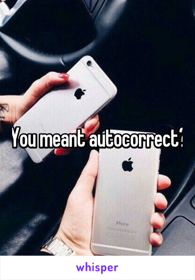 You meant autocorrect?