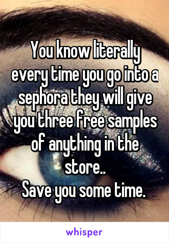 You know literally every time you go into a sephora they will give you three free samples of anything in the store..
Save you some time. 