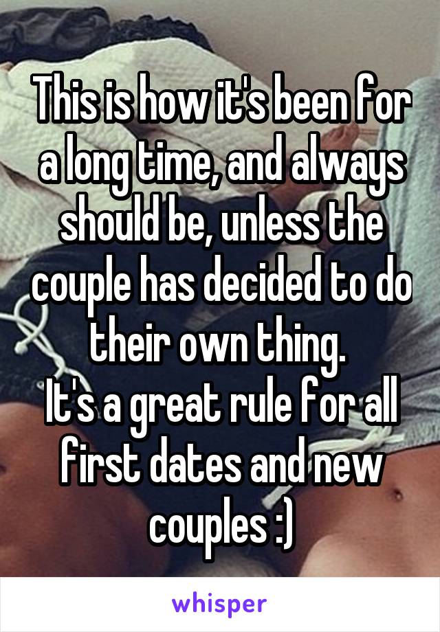 This is how it's been for a long time, and always should be, unless the couple has decided to do their own thing. 
It's a great rule for all first dates and new couples :)