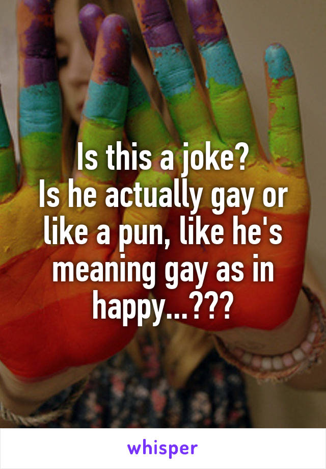 Is this a joke?
Is he actually gay or like a pun, like he's meaning gay as in happy...???