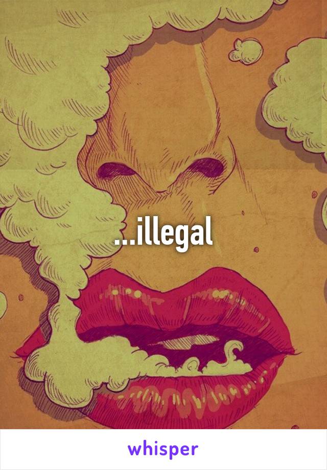 ...illegal