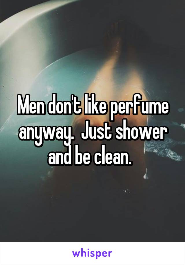 Men don't like perfume anyway.  Just shower and be clean.  