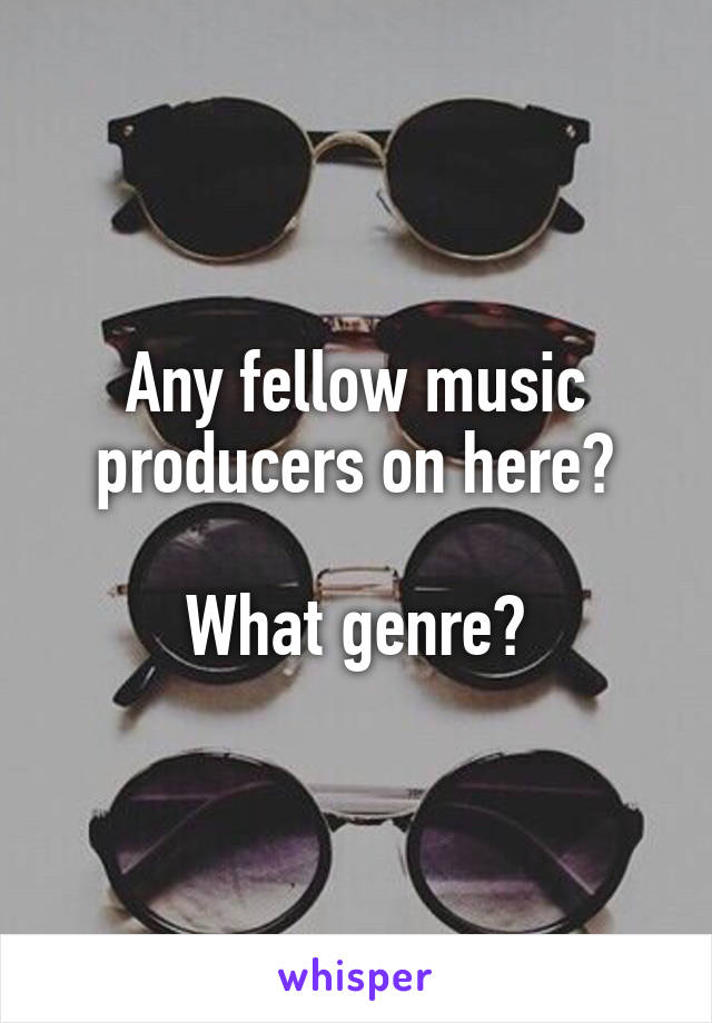 Any fellow music producers on here?

What genre?