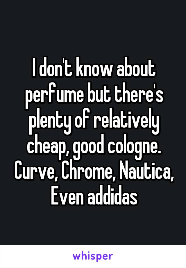 I don't know about perfume but there's plenty of relatively cheap, good cologne. Curve, Chrome, Nautica, Even addidas