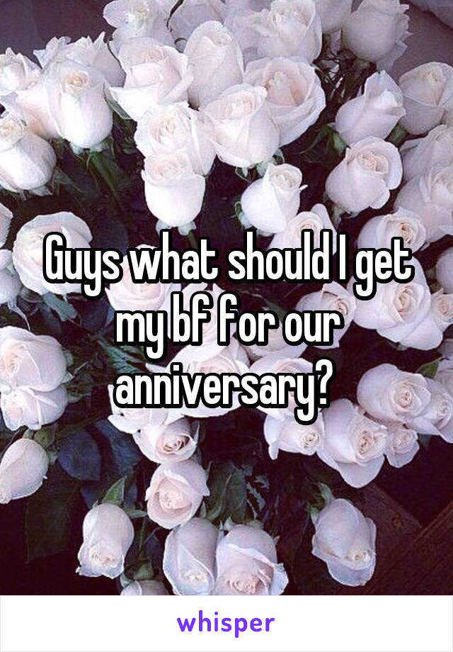 Guys what should I get my bf for our anniversary? 