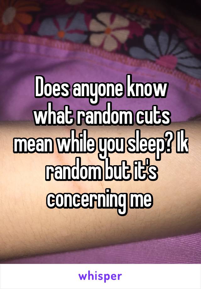 Does anyone know what random cuts mean while you sleep? Ik random but it's concerning me 