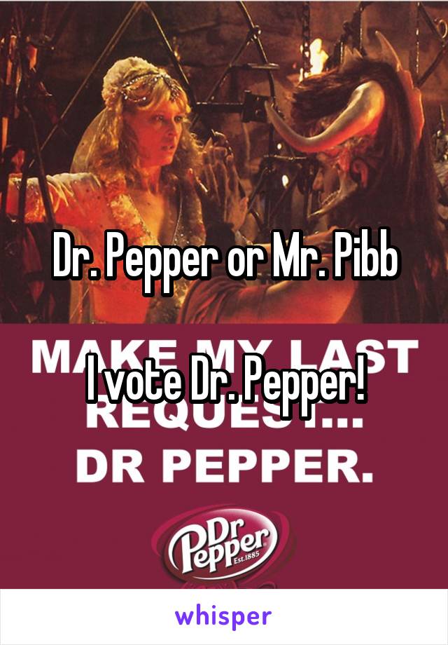 Dr. Pepper or Mr. Pibb

I vote Dr. Pepper!