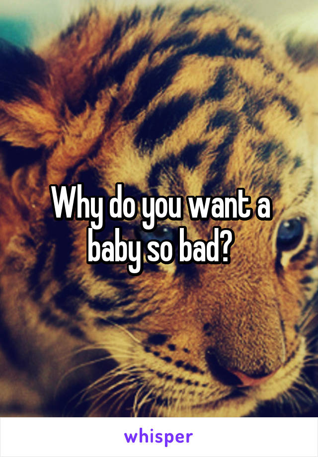 Why do you want a baby so bad?