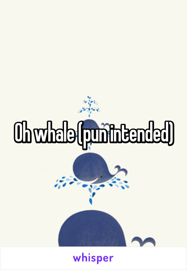 Oh whale (pun intended)