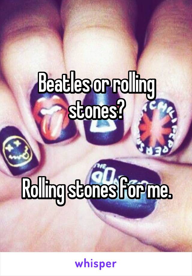 Beatles or rolling stones?


Rolling stones for me.
