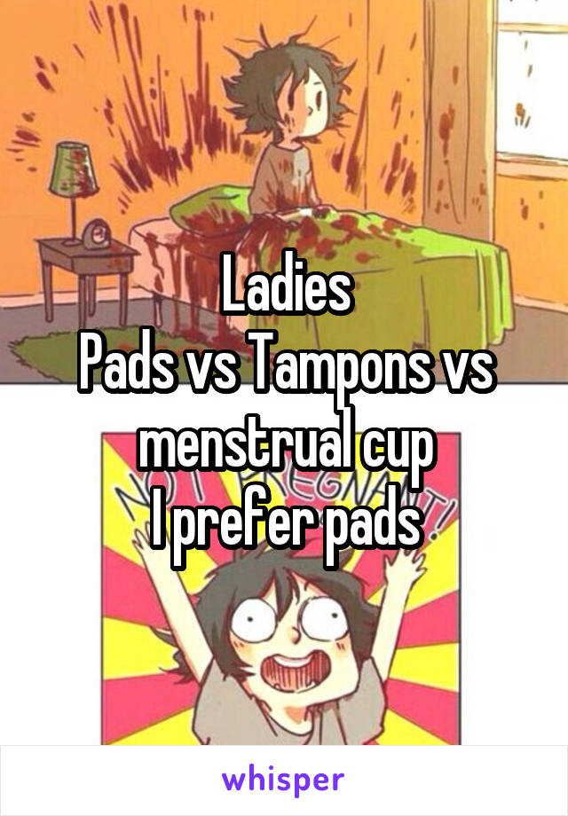 Ladies
Pads vs Tampons vs menstrual cup
I prefer pads
