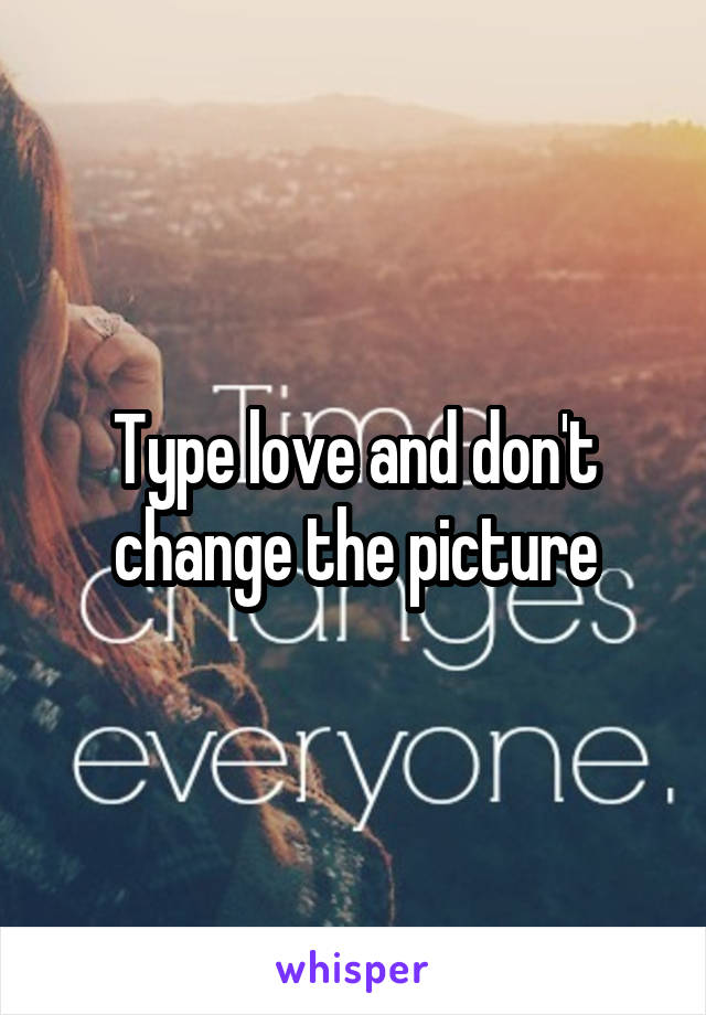 Type love and don't change the picture