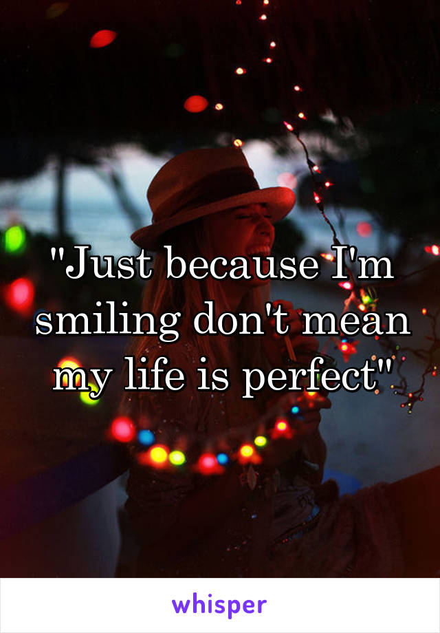 "Just because I'm smiling don't mean my life is perfect"