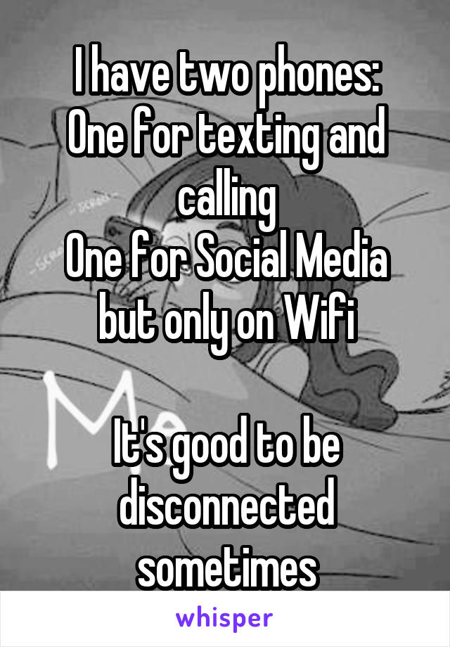 I have two phones:
One for texting and calling
One for Social Media but only on Wifi

It's good to be disconnected sometimes