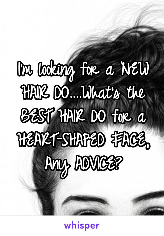 I'm looking for a NEW HAIR DO....What's the BEST HAIR DO for a HEART-SHAPED FACE, Any ADVICE?