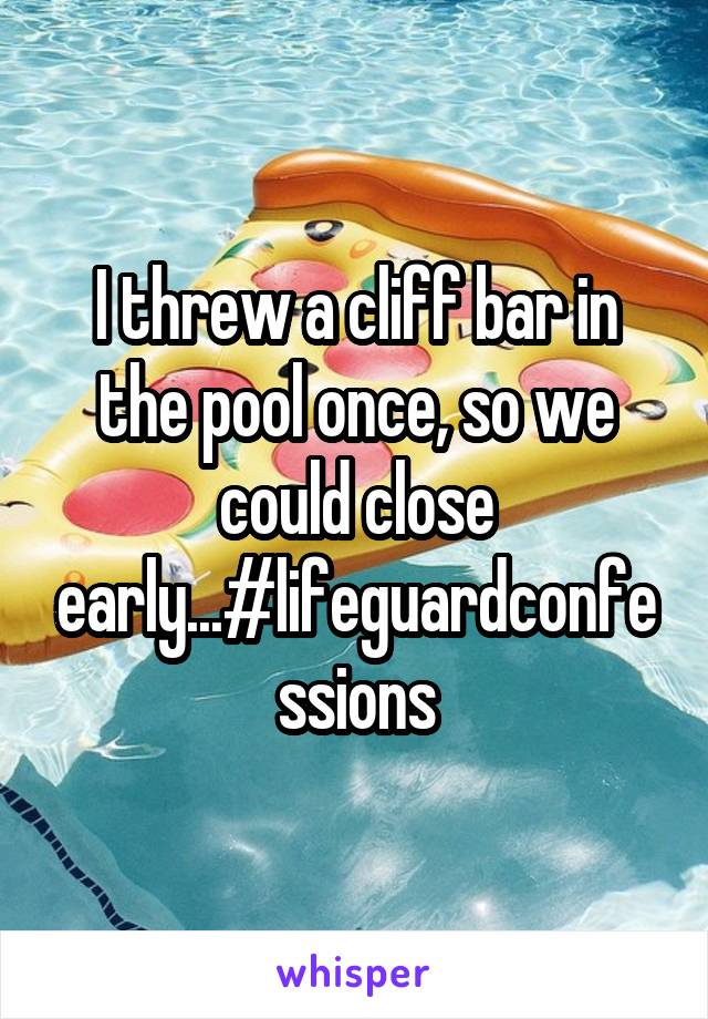 I threw a cliff bar in the pool once, so we could close early...#lifeguardconfessions