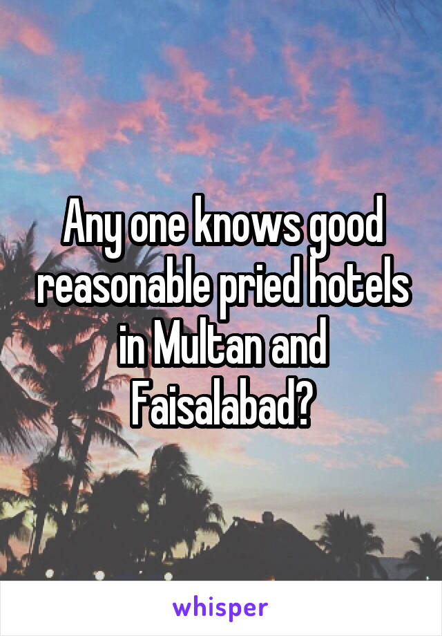 Any one knows good reasonable pried hotels in Multan and Faisalabad?