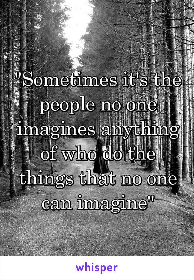 "Sometimes it's the people no one imagines anything of who do the things that no one can imagine"