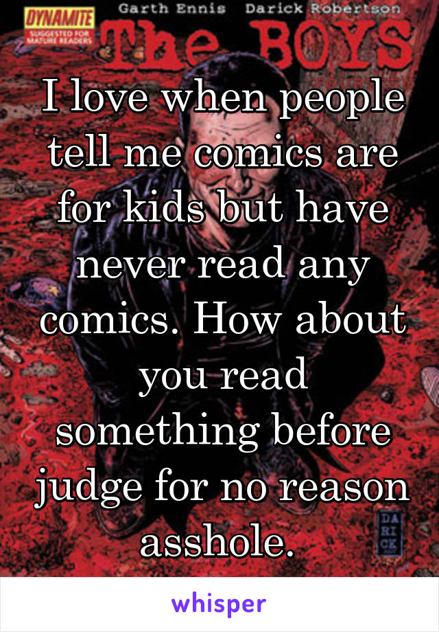 I love when people tell me comics are for kids but have never read any comics. How about you read something before judge for no reason asshole. 