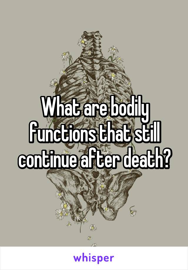 What are bodily functions that still continue after death?