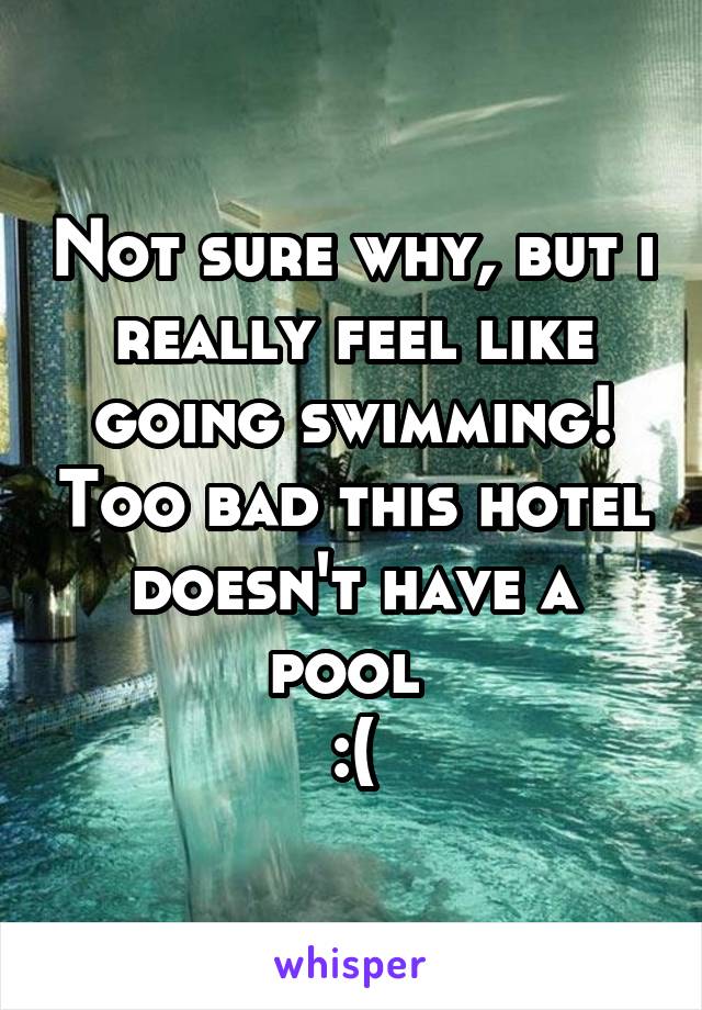 Not sure why, but i really feel like going swimming! Too bad this hotel doesn't have a pool 
:(
