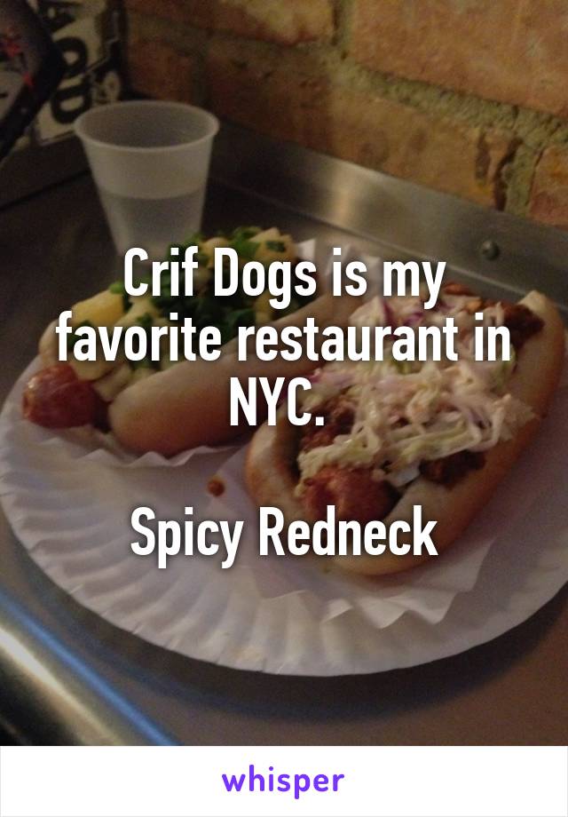 Crif Dogs is my favorite restaurant in NYC. 

Spicy Redneck