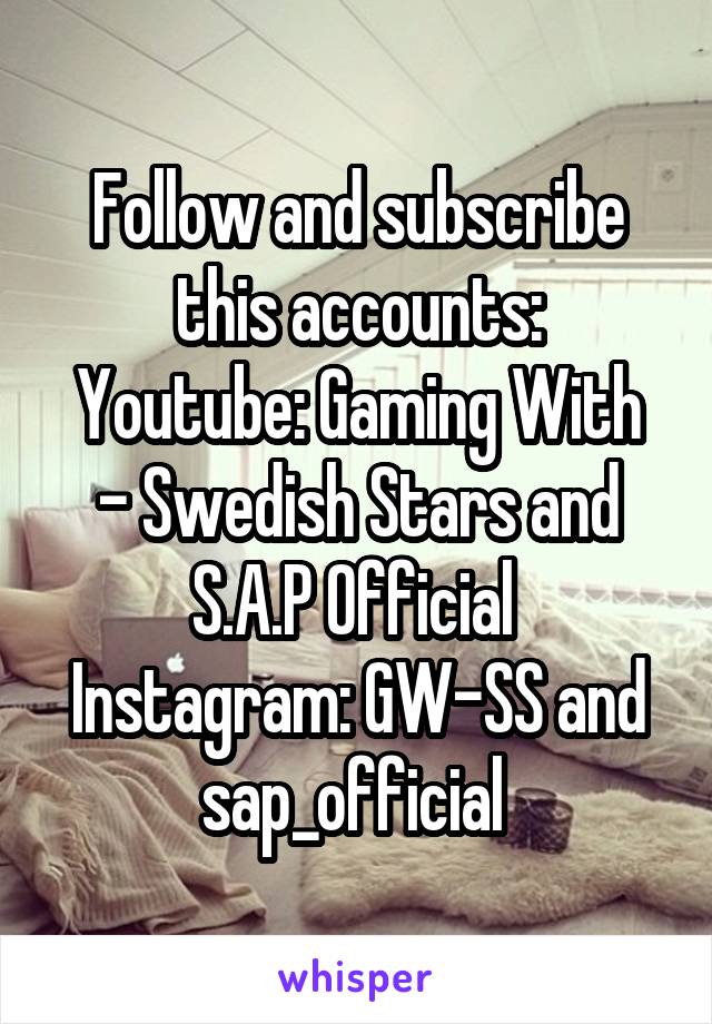 Follow and subscribe this accounts:
Youtube: Gaming With - Swedish Stars and S.A.P Official 
Instagram: GW-SS and sap_official 