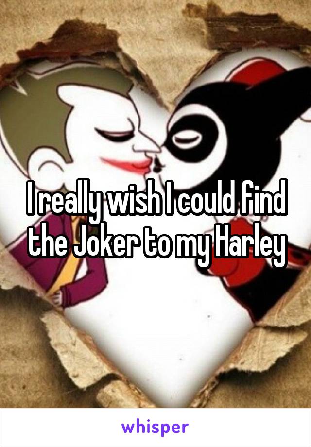 I really wish I could find the Joker to my Harley