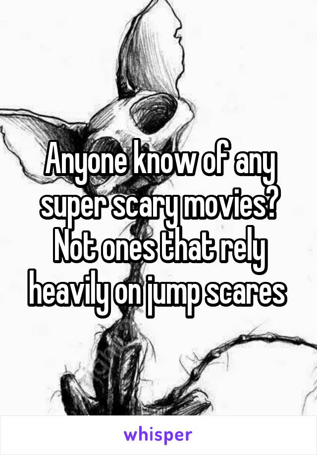 Anyone know of any super scary movies? Not ones that rely heavily on jump scares 