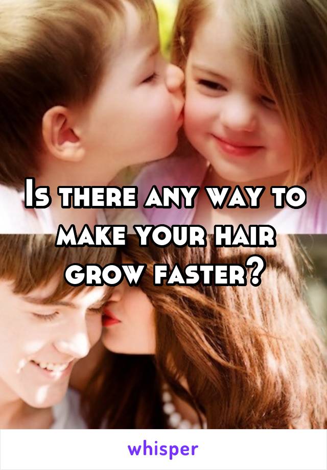 Is there any way to make your hair grow faster?