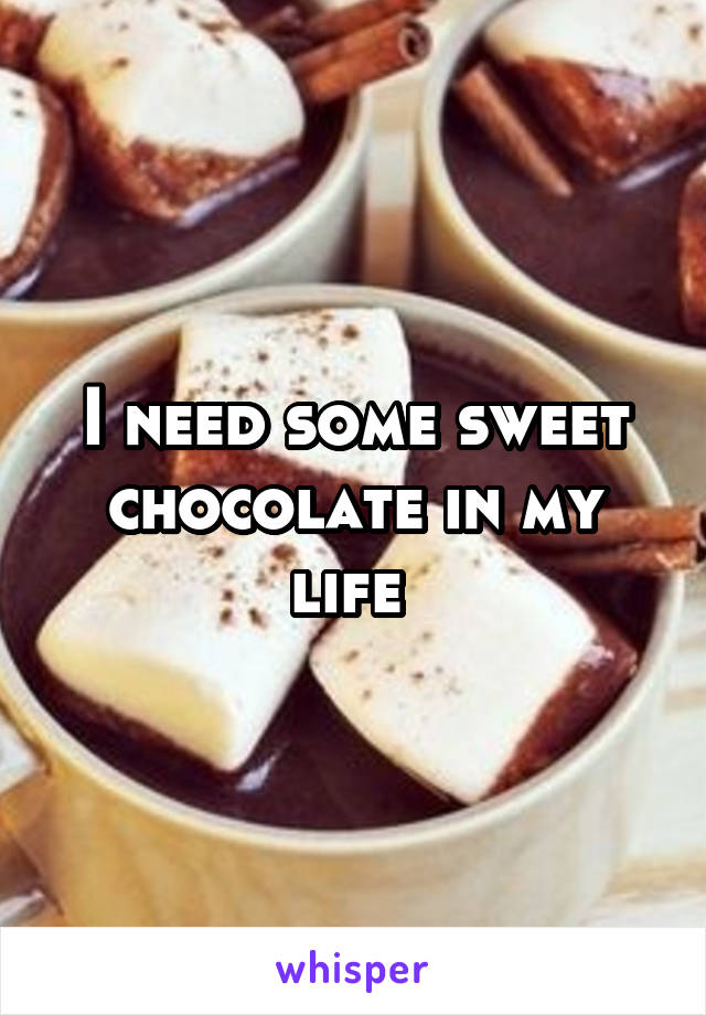 I need some sweet chocolate in my life 