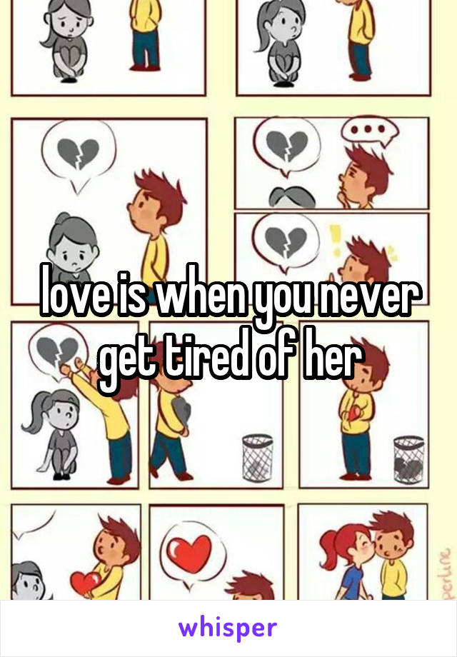 love is when you never get tired of her
