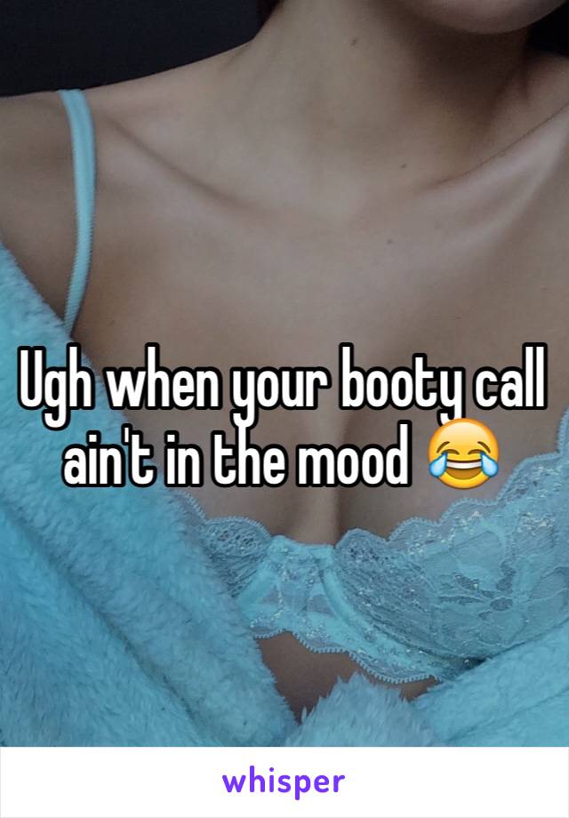 Ugh when your booty call ain't in the mood 😂