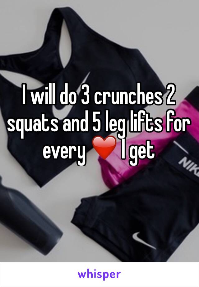 I will do 3 crunches 2 squats and 5 leg lifts for every ❤️ I get