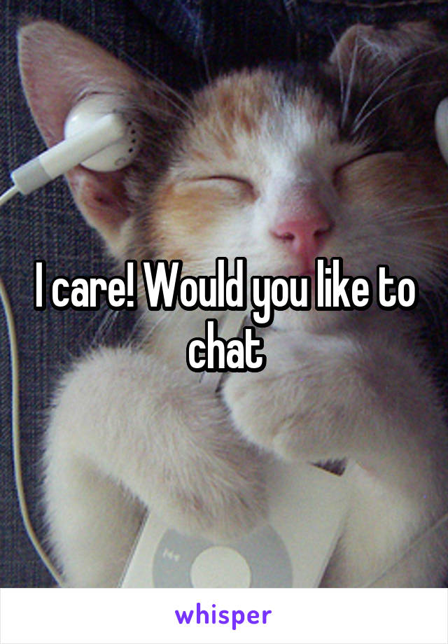 I care! Would you like to chat