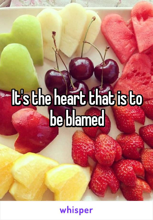 It's the heart that is to be blamed